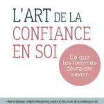 L’art de la confiance en soi. Ce que les femmes devraient savoir
