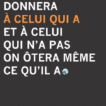 Car on donnera à celui qui a et à celui qui n'a pas on ôtera même ce qu'il a