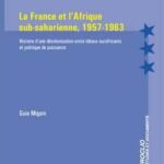 La France et l'Afrique sub-saharienne, 1957-1963 - Histoire d'une décolonisation entre idéaux eurafricains et politique de puissance