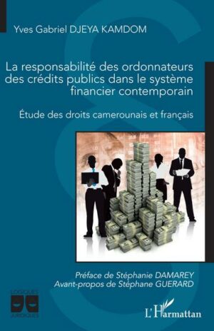 La responsabilité des ordonnateurs des crédits publics dans le système financier contemporain - Etude des droits camerounais et français