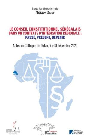 Le conseil constitutionnel sénégalais dans un contexte d'intégration régionale: Passé, Présent, Devenir. - Actes du Colloque de Dakar, 7 et 8 décembre 2020