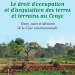 Le droit d'occupation et d'acquisition des terres et terrains au Congo - Textes, notes et décisions de la Cour constitutionnelle