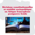 Révisions constitutionnelles et stabilité sociopolitique en Afrique francophone postguerre froide