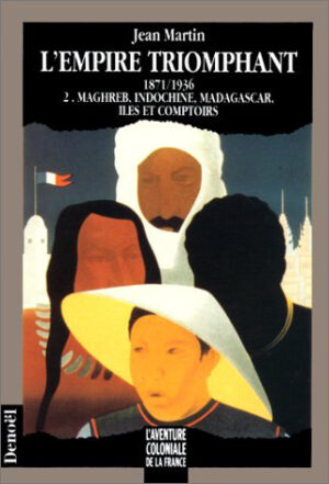 L'EMPIRE TRIOMPHANT T2 - MAGHREB - INDOCHINE - MADAGASCAR : ILES ET COMPTOIRS