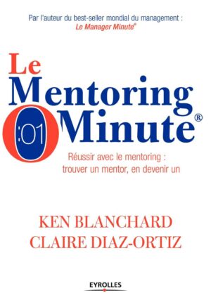 Le Mentoring minute. Réussir avec le mentoring: trouver un mentor, en devenir un