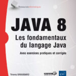 JAVA 8 Les fondamentaux du langage Java (avec exercices pratiques et corrigés)