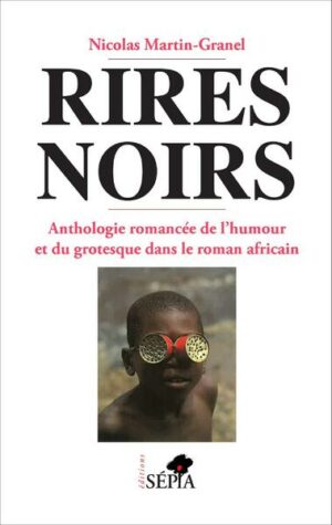 Rires noirs - Anthologie romancée de l'humour et du grotesque dans le roman africain