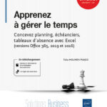 Apprenez à gérer le temps Concevez planning, échéanciers, tableaux d'absence avec Excel (versions Office 365, 2019 et 2016)