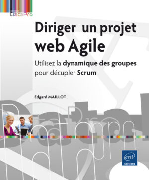 Diriger un projet web Agile Utilisez la dynamique des groupes pour décupler Scrum