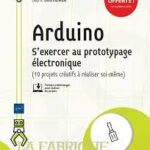 Arduino S'exercer au prototypage électronique (10 projets créatifs à réaliser soi-même)