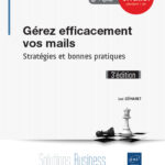 Gérez efficacement vos mails Stratégies et bonnes pratiques (3e édition)