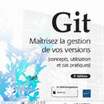 Git Maîtrisez la gestion de vos versions (concepts, utilisation et cas pratiques) (3e édition)