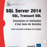 SQL Server 2014 - SQL, Transact SQL Conception et réalisation d'une base de données (avec exercices pratiques et corrigés)