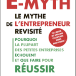 E-Myth. Le mythe de l’entrepreneur revisité. Pourquoi la plupart des petites entreprises échouent et que faire pour réussir