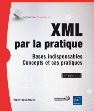XML par la pratique Bases indispensables, concepts et cas pratiques (3ième édition)